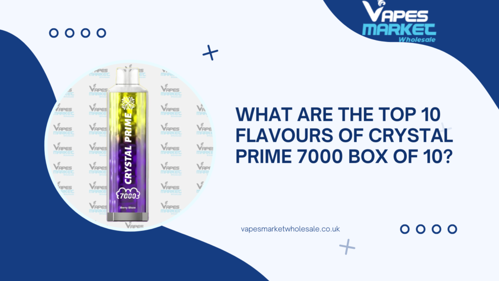 What Are the Top 10 Flavours of Crystal Prime 7000 Box of 10