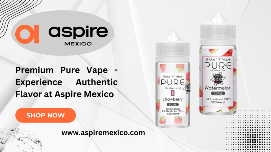 Premium Pure Vape - Experience Authentic Flavor at Aspire Mexico