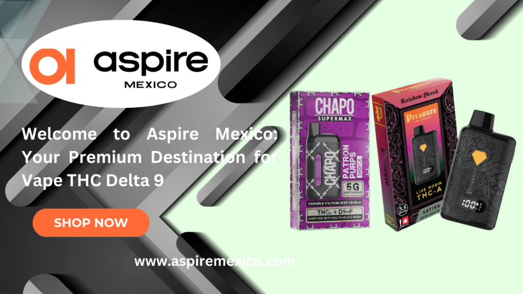 Welcome to Aspire Mexico: Your Premium Destination for Vape THC Delta 9