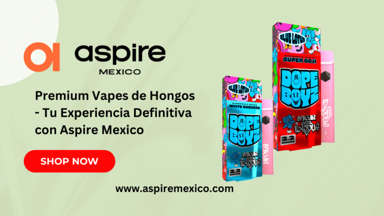 Premium Vapes de Hongos - Tu Experiencia Definitiva con Aspire Mexico