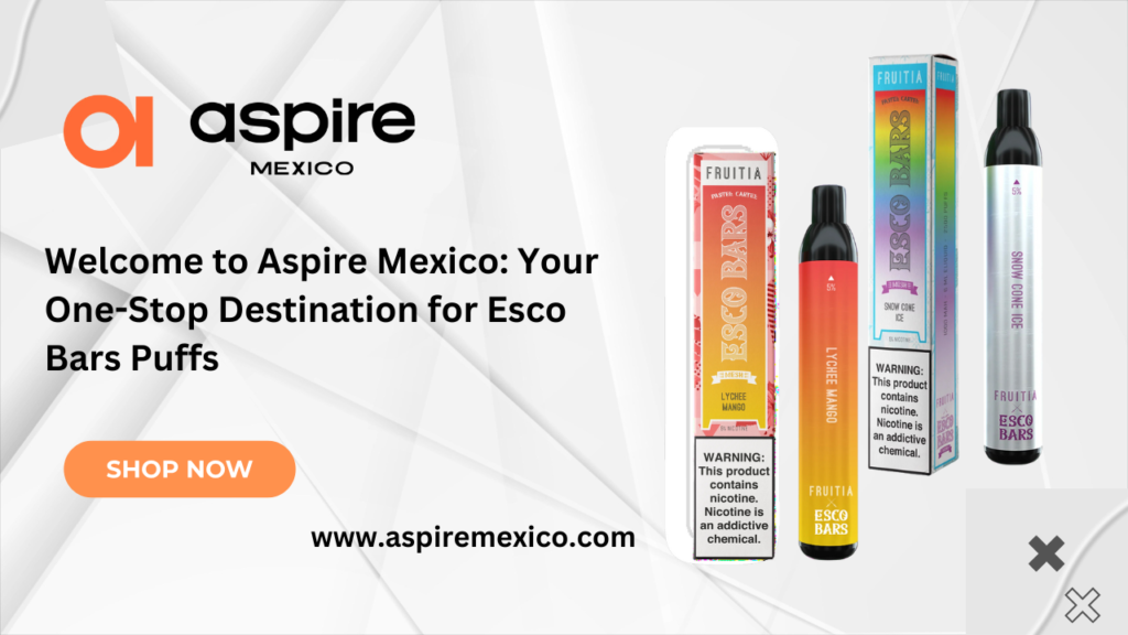 Welcome to Aspire Mexico: Your One-Stop Destination for Esco Bars Puffs