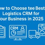 How to Choose the Best Logistics CRM for Your Business in 2025