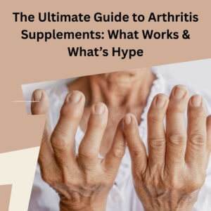 The Ultimate Guide to Arthritis Supplements What Works & What’s Hype