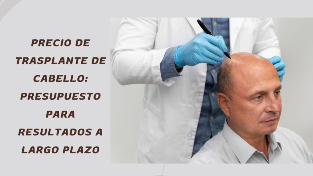Precio de Trasplante de Cabello: Presupuesto para Resultados a Largo Plazo