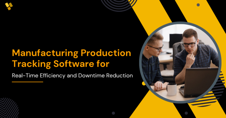 Manufacturing Production Tracking Software for Real-Time Efficiency and Downtime Reduction