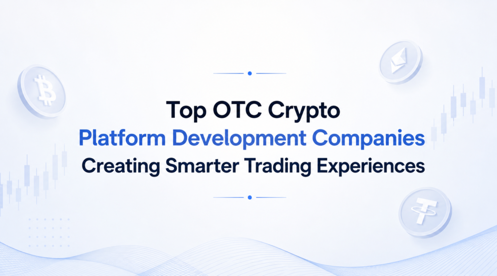 Top OTC Crypto Platform Development Companies Creating Smarter Trading Experiences