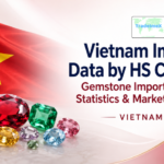 Vietnam Import Data by HS Code 71: Gemstone Import Trends, Statistics & Market Analysis
