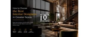 How to Choose the Best Interior Designers in Greater Noida