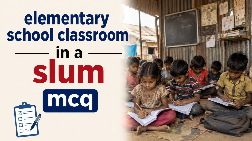 elementary school classroom in a slum mcq