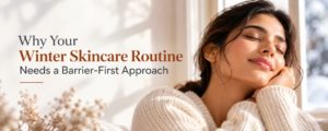 Winter Skincare Routine: Why Barrier-First Care Matters
